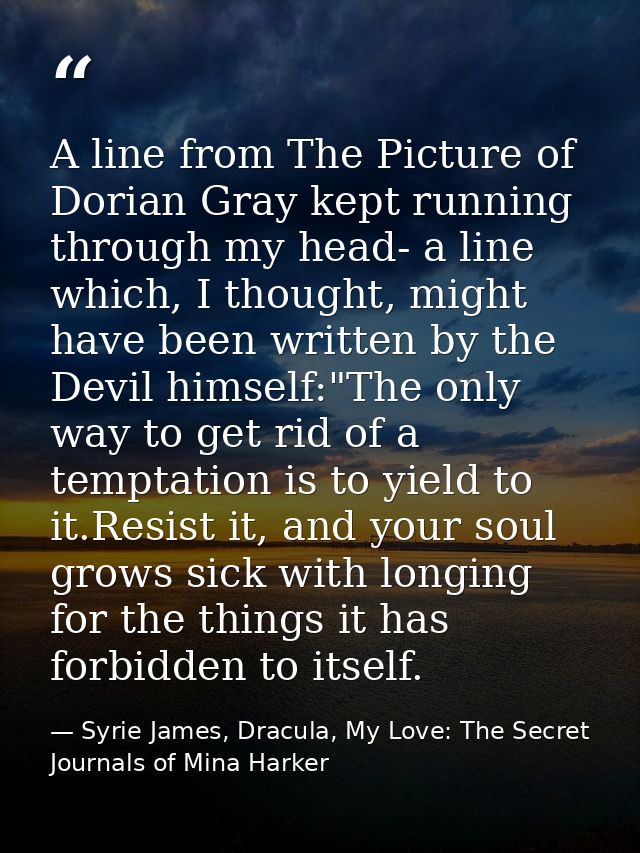 A line from The Picture of Dorian Gray kept running through my head- a line which, I thought, might have been written by — Syrie James, Dracula, My Love: The Secret Journals of Mina Harker