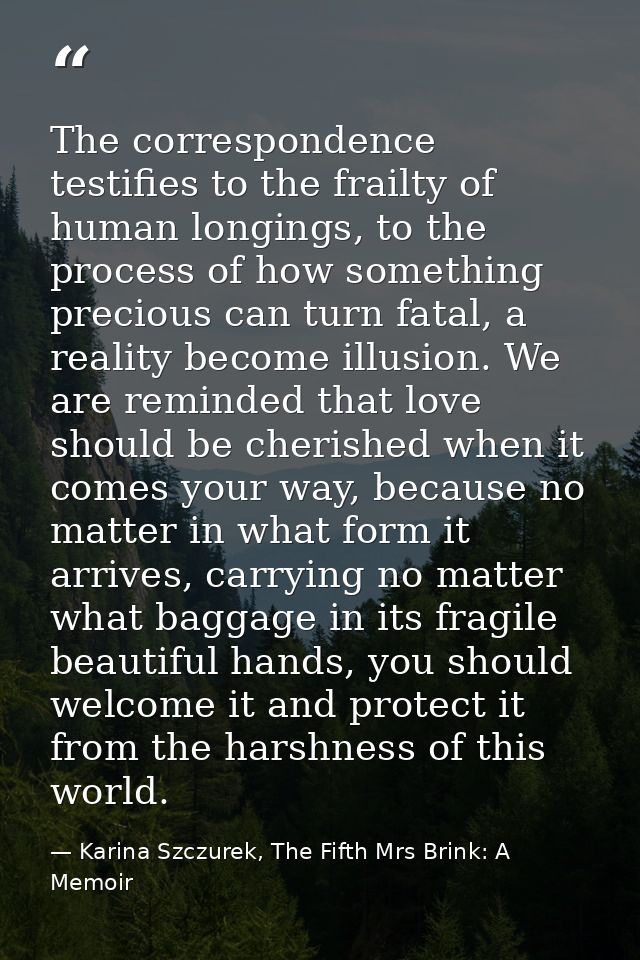 The correspondence testifies to the frailty of human longings, to the process of how something precious can turn fatal,  — Karina Szczurek, The Fifth Mrs Brink: A Memoir