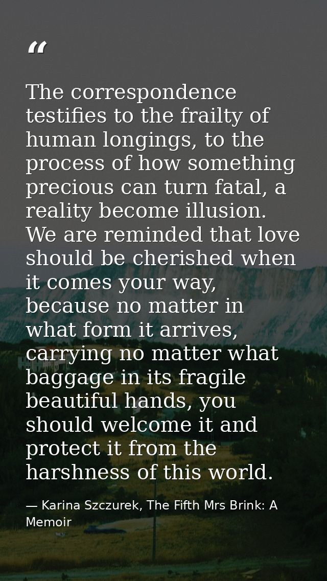 The correspondence testifies to the frailty of human longings, to the process of how something precious can turn fatal,  — Karina Szczurek, The Fifth Mrs Brink: A Memoir
