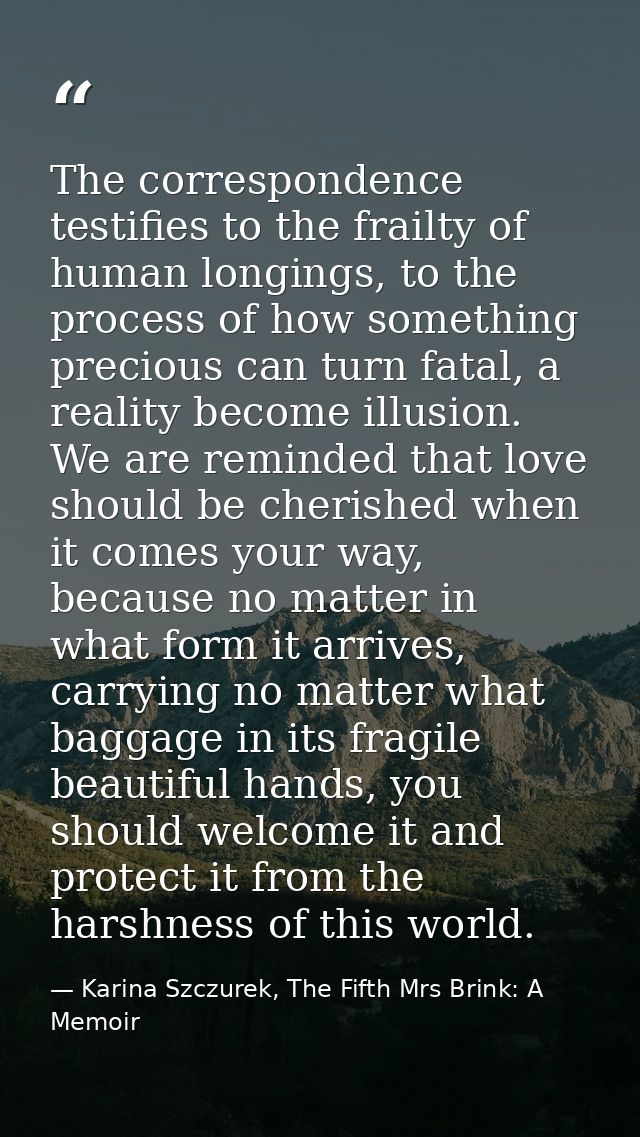 The correspondence testifies to the frailty of human longings, to the process of how something precious can turn fatal,  — Karina Szczurek, The Fifth Mrs Brink: A Memoir
