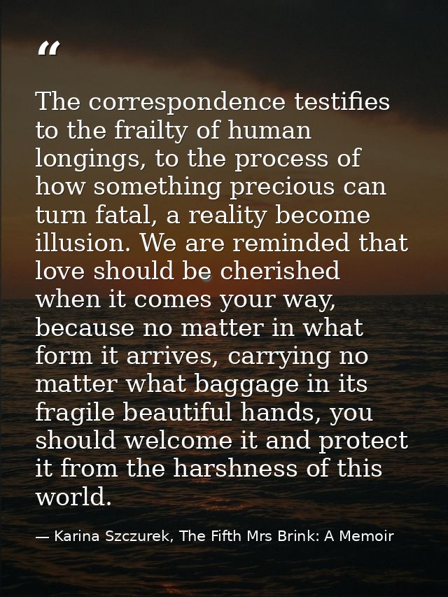 The correspondence testifies to the frailty of human longings, to the process of how something precious can turn fatal,  — Karina Szczurek, The Fifth Mrs Brink: A Memoir