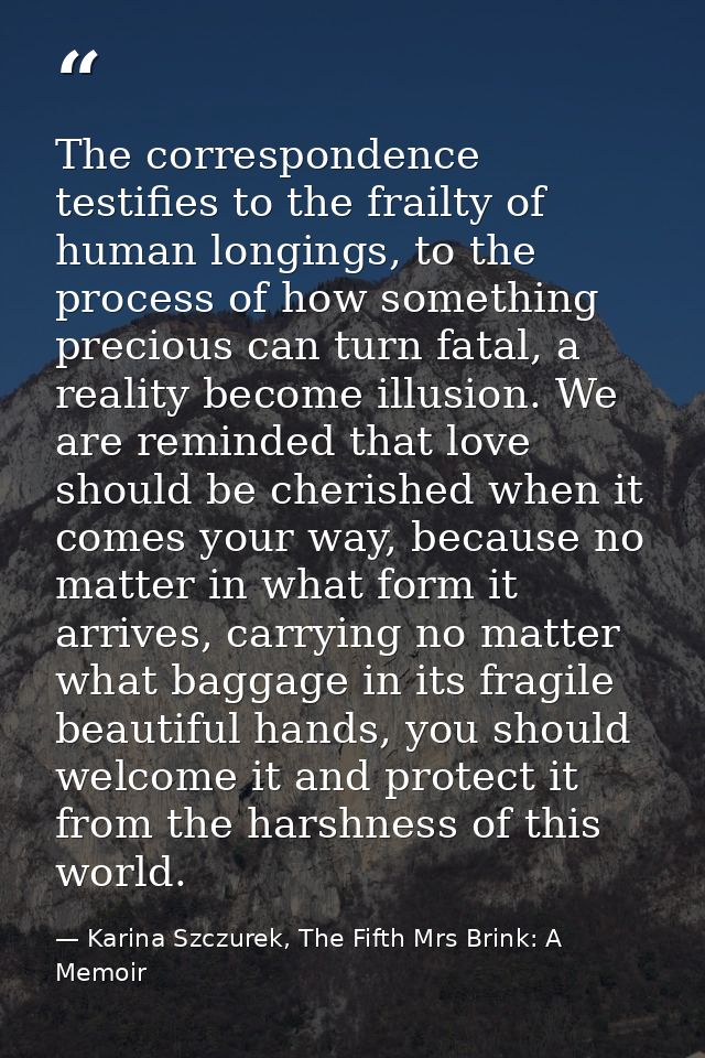 The correspondence testifies to the frailty of human longings, to the process of how something precious can turn fatal,  — Karina Szczurek, The Fifth Mrs Brink: A Memoir