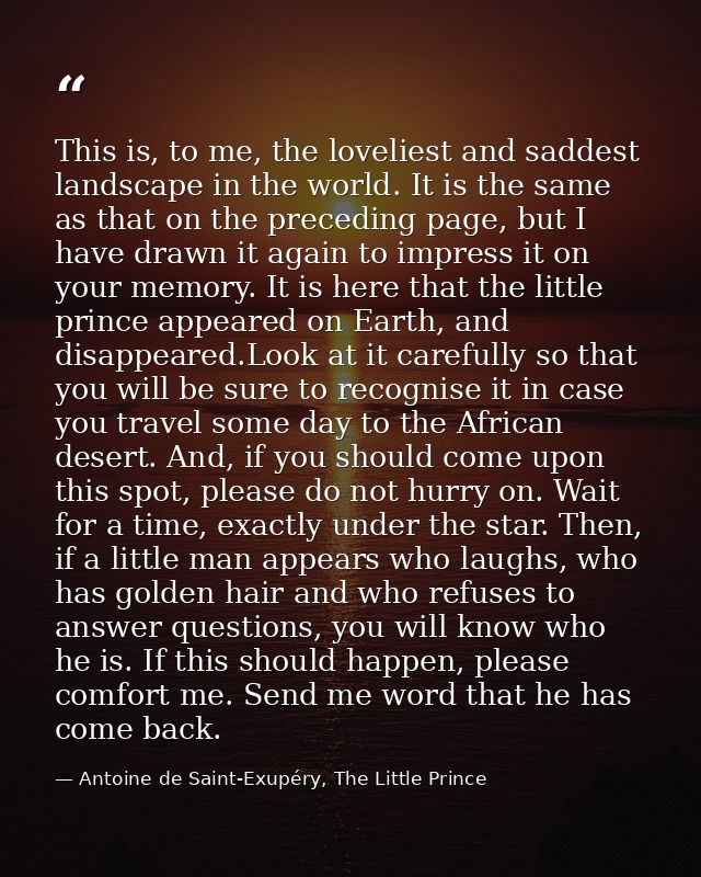 This is, to me, the loveliest and saddest landscape in the world. It is the same as that on the preceding page, but I ha — Antoine de Saint-Exupéry, The Little Prince
