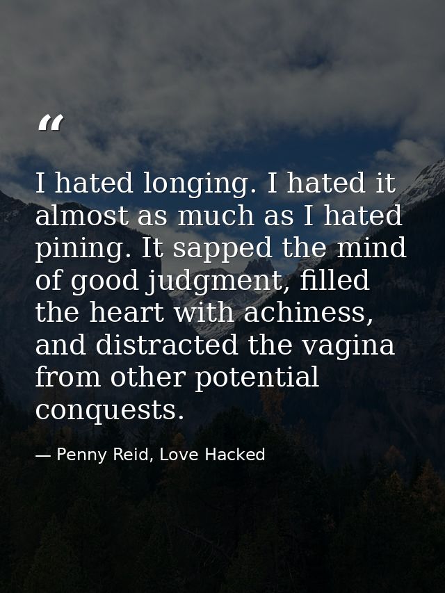 I hated longing. I hated it almost as much as I hated pining. It sapped the mind of good judgment, filled the heart with — Penny Reid, Love Hacked