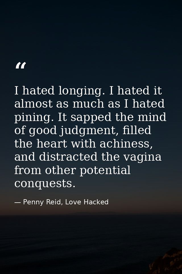 I hated longing. I hated it almost as much as I hated pining. It sapped the mind of good judgment, filled the heart with — Penny Reid, Love Hacked