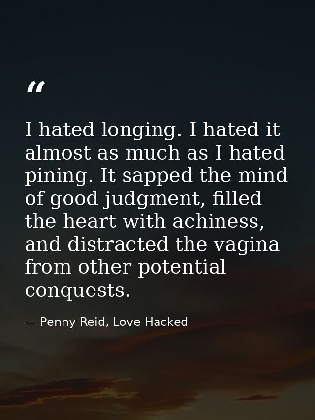 I hated longing. I hated it almost as much as I hated pining. It sapped the mind of good judgment, filled the heart with — Penny Reid, Love Hacked