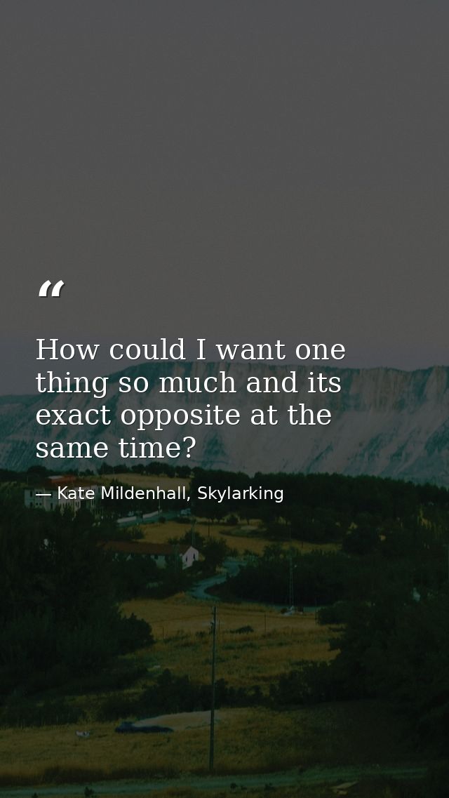 How could I want one thing so much and its exact opposite at the same time? — Kate Mildenhall, Skylarking