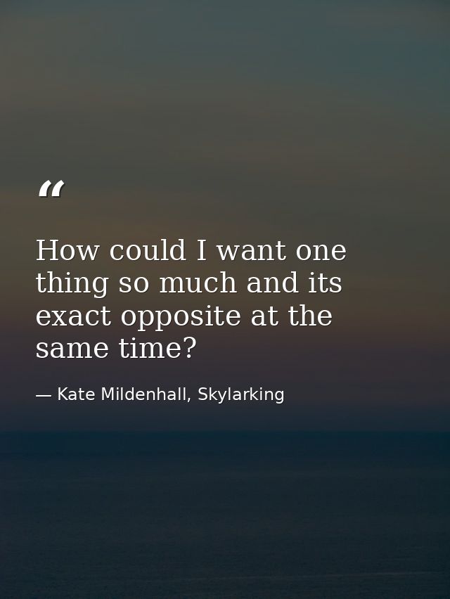 How could I want one thing so much and its exact opposite at the same time? — Kate Mildenhall, Skylarking