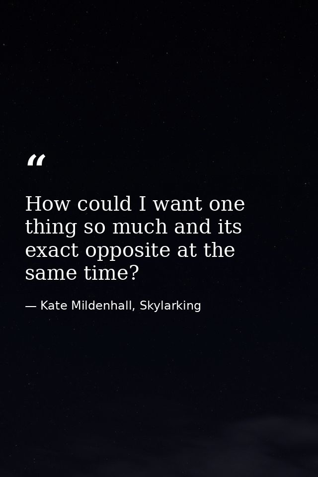 How could I want one thing so much and its exact opposite at the same time? — Kate Mildenhall, Skylarking