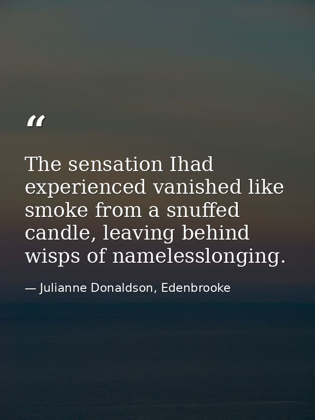 The sensation Ihad experienced vanished like smoke from a snuffed candle, leaving behind wisps of namelesslonging. — Julianne Donaldson, Edenbrooke