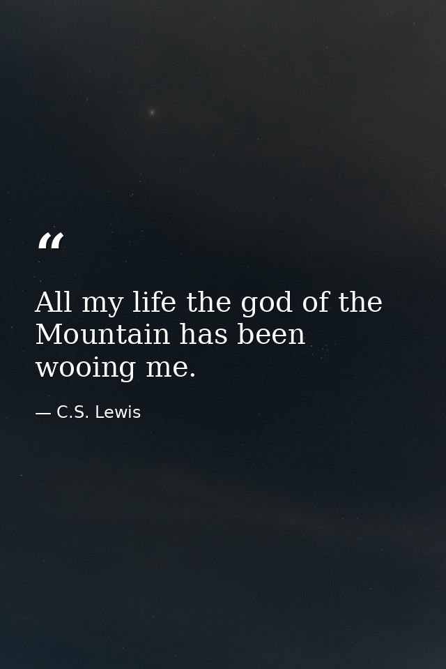 All my life the god of the Mountain has been wooing me. — C.S. Lewis