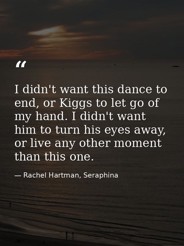 I didn't want this dance to end, or Kiggs to let go of my hand. I didn't want him to turn his eyes away, or live any oth — Rachel Hartman, Seraphina