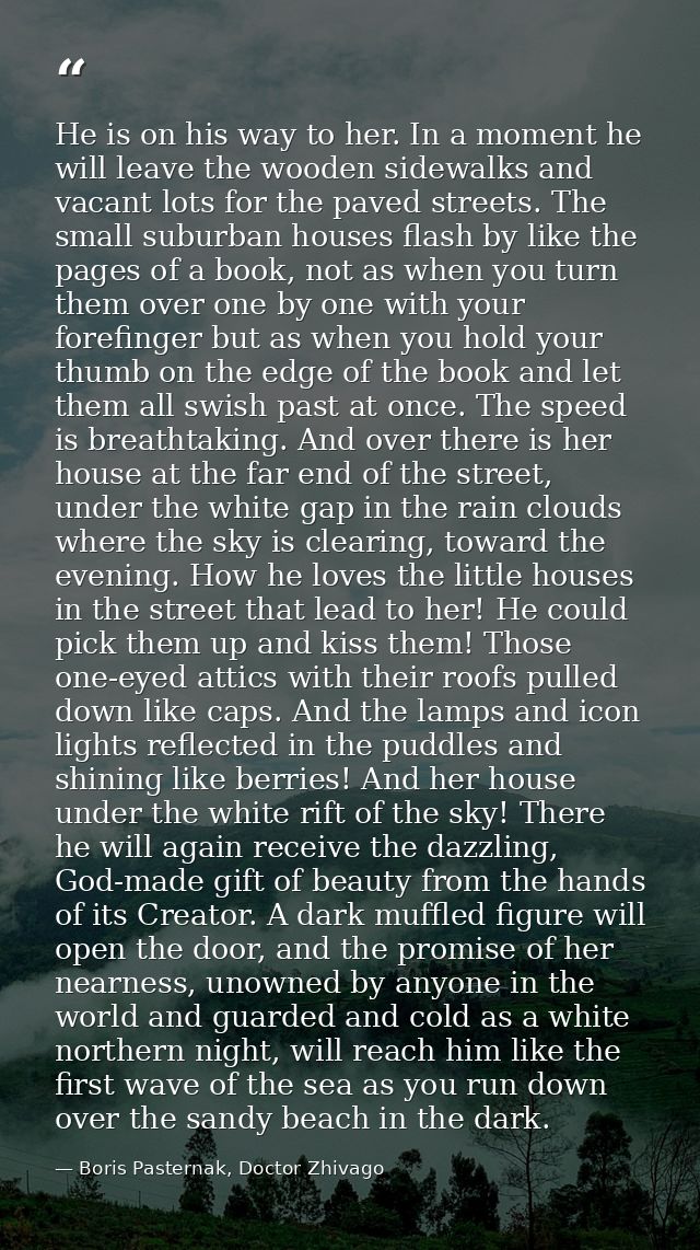 He is on his way to her. In a moment he will leave the wooden sidewalks and vacant lots for the paved streets. The small — Boris Pasternak, Doctor Zhivago