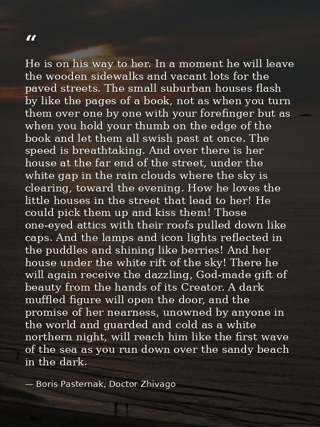 He is on his way to her. In a moment he will leave the wooden sidewalks and vacant lots for the paved streets. The small — Boris Pasternak, Doctor Zhivago