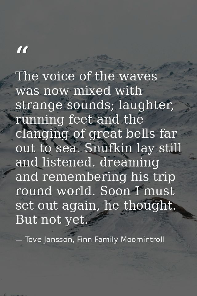 The voice of the waves was now mixed with strange sounds; laughter, running feet and the clanging of great bells far out — Tove Jansson, Finn Family Moomintroll