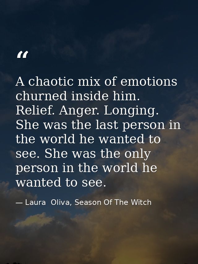 A chaotic mix of emotions churned inside him. Relief. Anger. Longing. She was the last person in the world he wanted to  — Laura  Oliva, Season Of The Witch