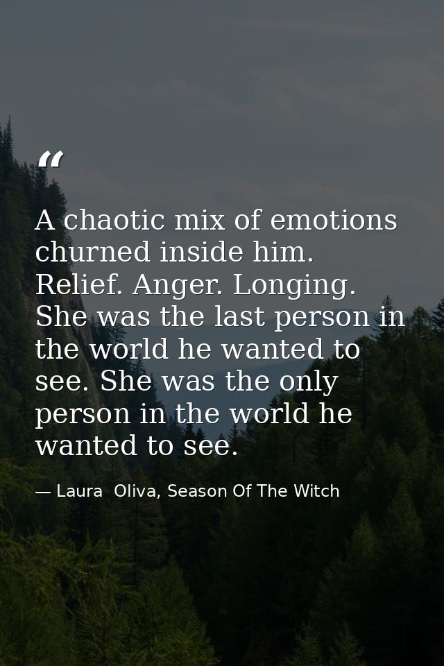 A chaotic mix of emotions churned inside him. Relief. Anger. Longing. She was the last person in the world he wanted to  — Laura  Oliva, Season Of The Witch
