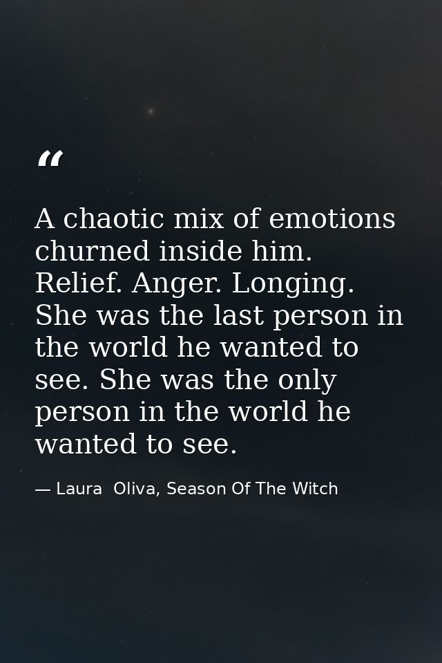 A chaotic mix of emotions churned inside him. Relief. Anger. Longing. She was the last person in the world he wanted to  — Laura  Oliva, Season Of The Witch