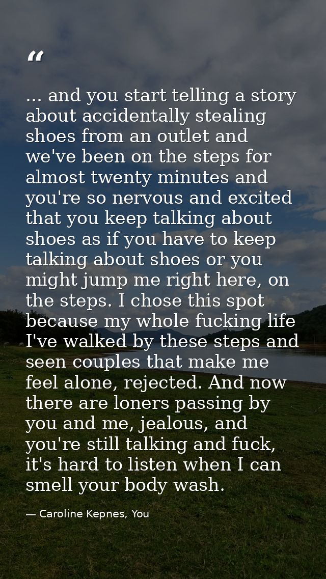 ... and you start telling a story about accidentally stealing shoes from an outlet and we've been on the steps for almos — Caroline Kepnes, You