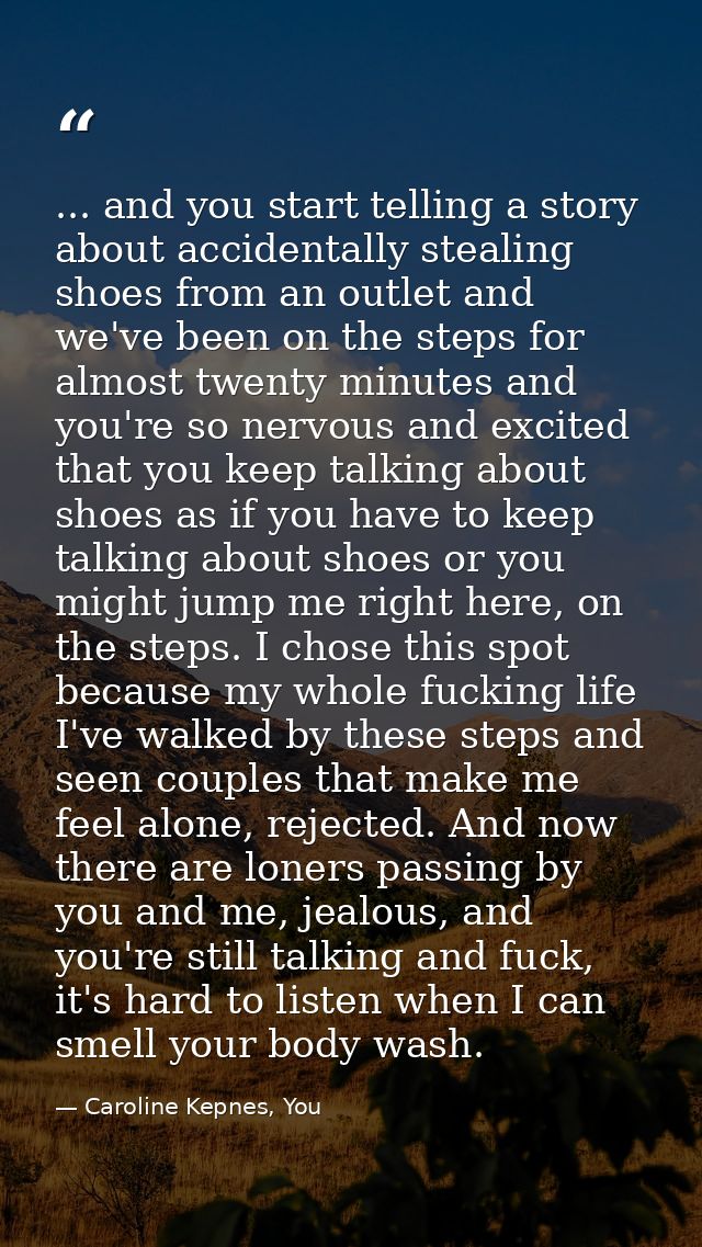 ... and you start telling a story about accidentally stealing shoes from an outlet and we've been on the steps for almos — Caroline Kepnes, You