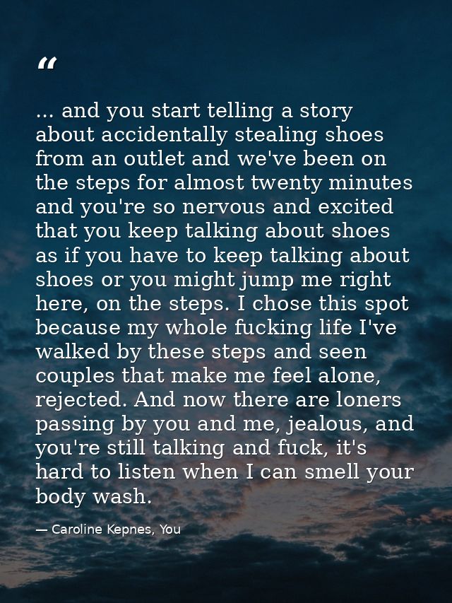 ... and you start telling a story about accidentally stealing shoes from an outlet and we've been on the steps for almos — Caroline Kepnes, You