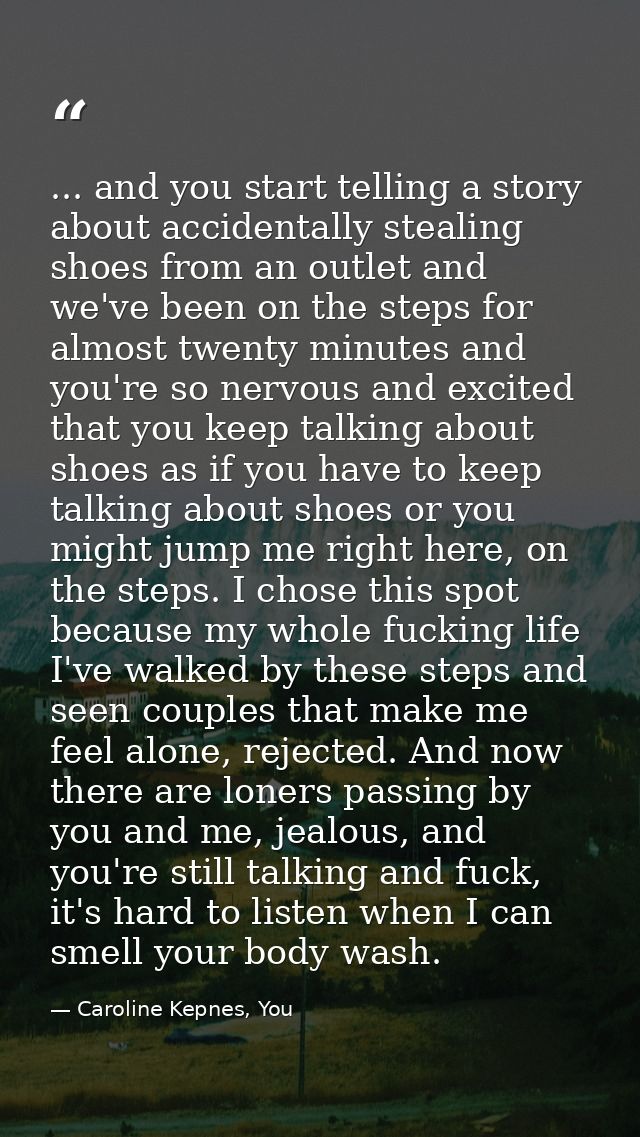 ... and you start telling a story about accidentally stealing shoes from an outlet and we've been on the steps for almos — Caroline Kepnes, You