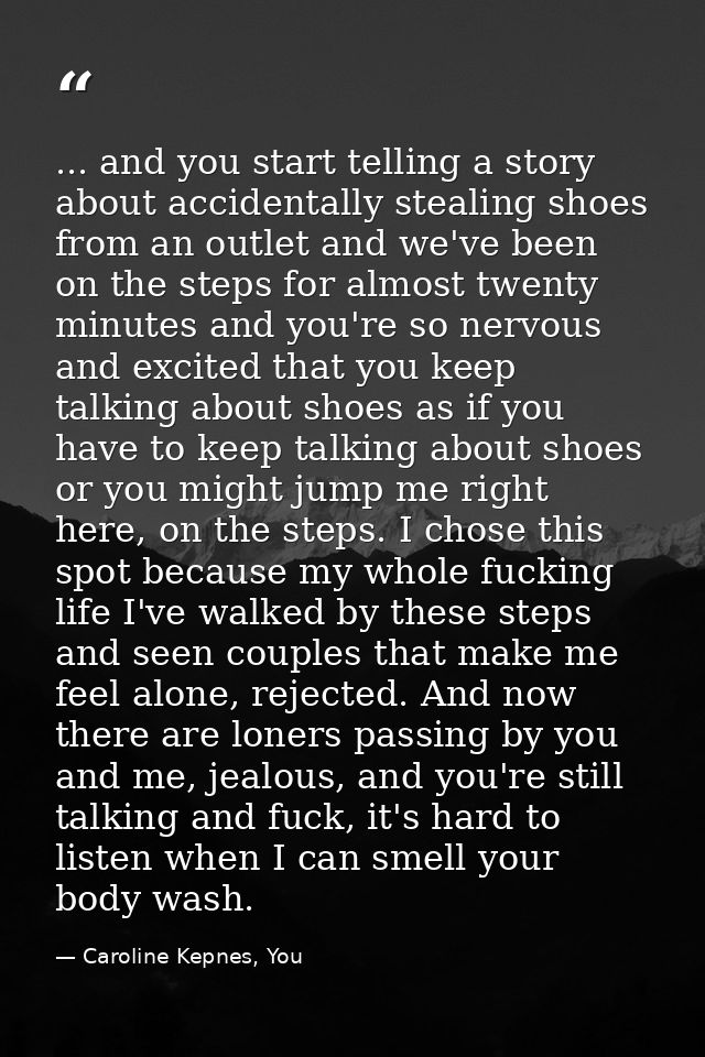 ... and you start telling a story about accidentally stealing shoes from an outlet and we've been on the steps for almos — Caroline Kepnes, You