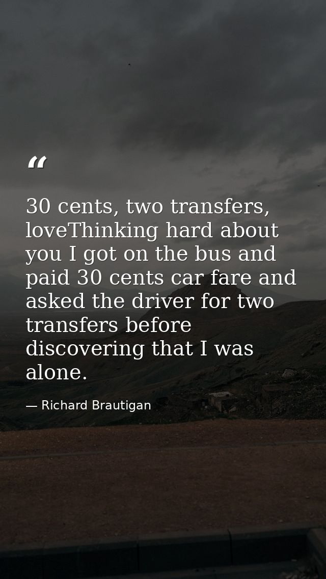 30 cents, two transfers, loveThinking hard about you I got on the bus and paid 30 cents car fare and asked the driver fo — Richard Brautigan