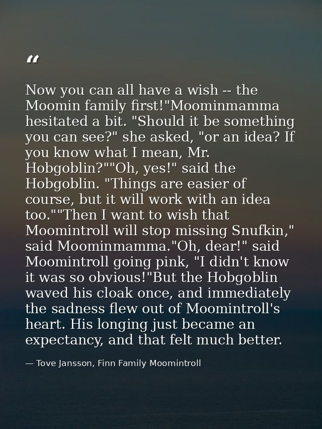 Now you can all have a wish -- the Moomin family first!"Moominmamma hesitated a bit. "Should it be something you can see — Tove Jansson, Finn Family Moomintroll