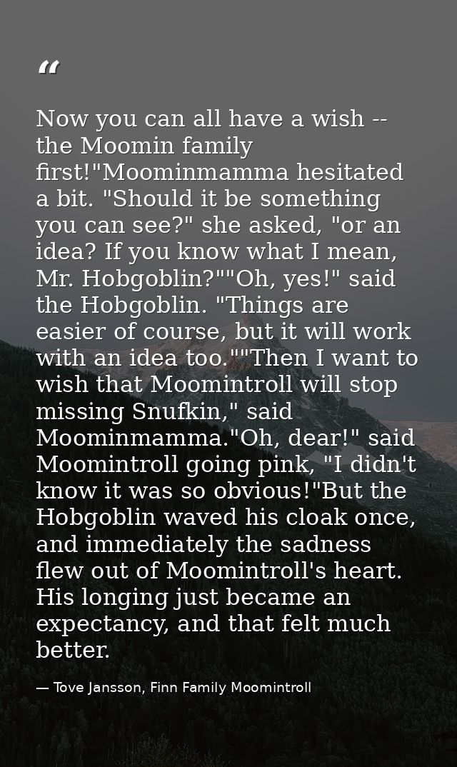Now you can all have a wish -- the Moomin family first!"Moominmamma hesitated a bit. "Should it be something you can see — Tove Jansson, Finn Family Moomintroll