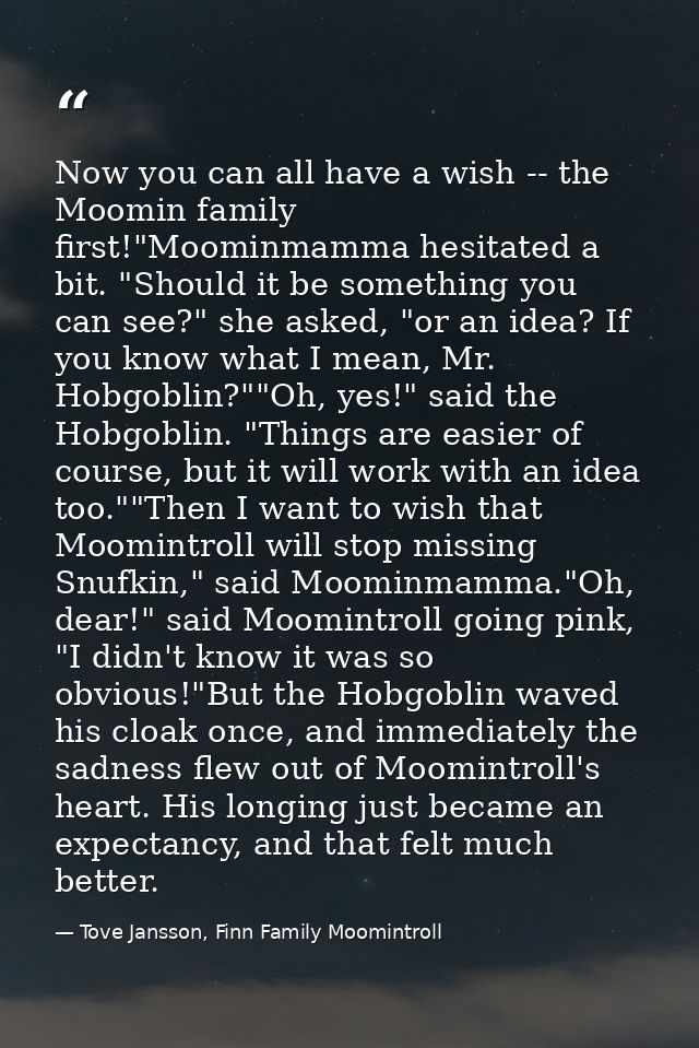 Now you can all have a wish -- the Moomin family first!"Moominmamma hesitated a bit. "Should it be something you can see — Tove Jansson, Finn Family Moomintroll