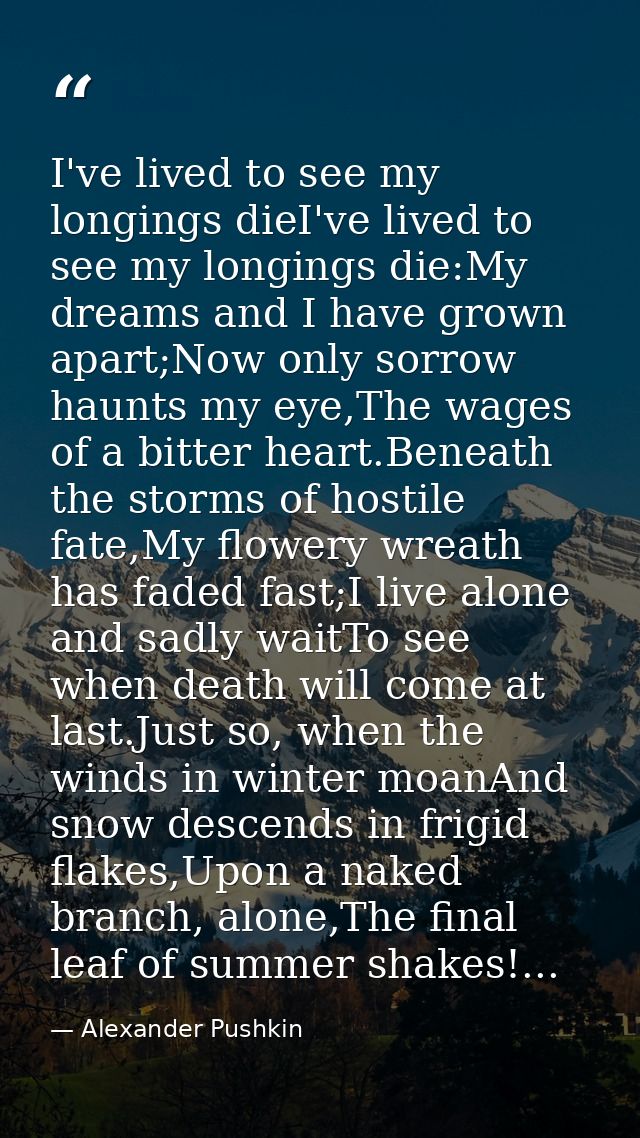 I've lived to see my longings dieI've lived to see my longings die:My dreams and I have grown apart;Now only sorrow haun — Alexander Pushkin