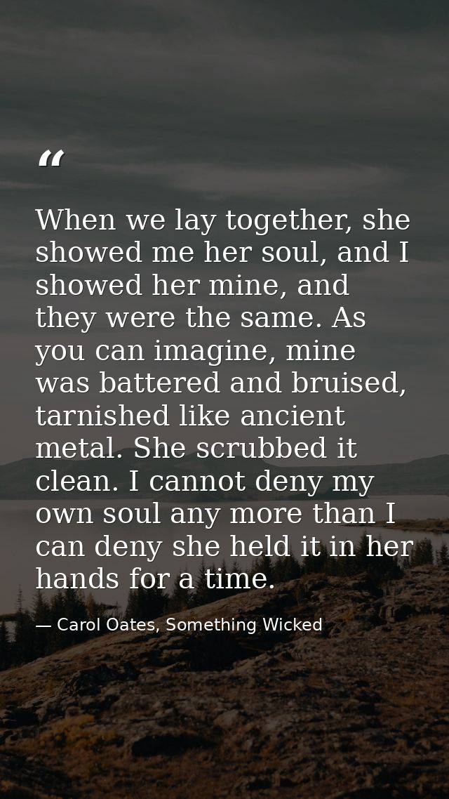 When we lay together, she showed me her soul, and I showed her mine, and they were the same. As you can imagine, mine wa — Carol Oates, Something Wicked