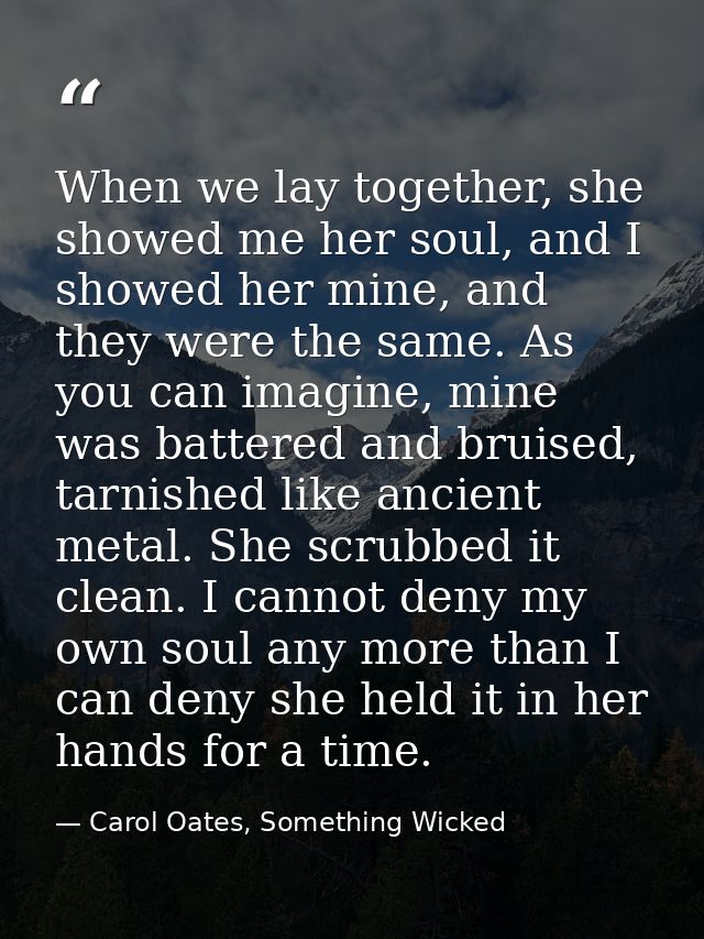When we lay together, she showed me her soul, and I showed her mine, and they were the same. As you can imagine, mine wa — Carol Oates, Something Wicked