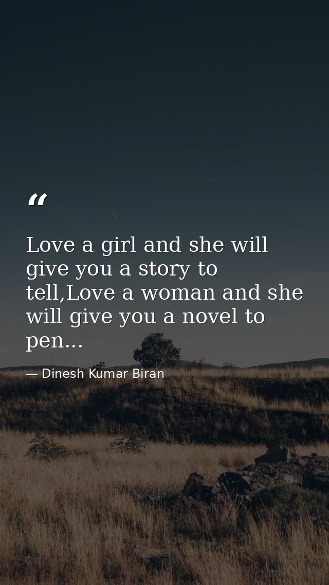 Love a girl and she will give you a story to tell,Love a woman and she will give you a novel to pen... — Dinesh Kumar Biran