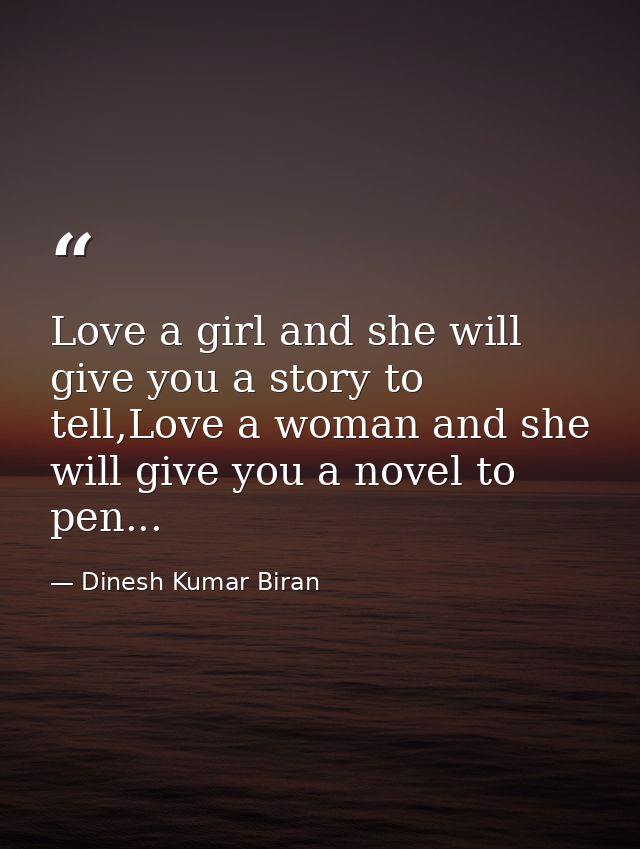 Love a girl and she will give you a story to tell,Love a woman and she will give you a novel to pen... — Dinesh Kumar Biran