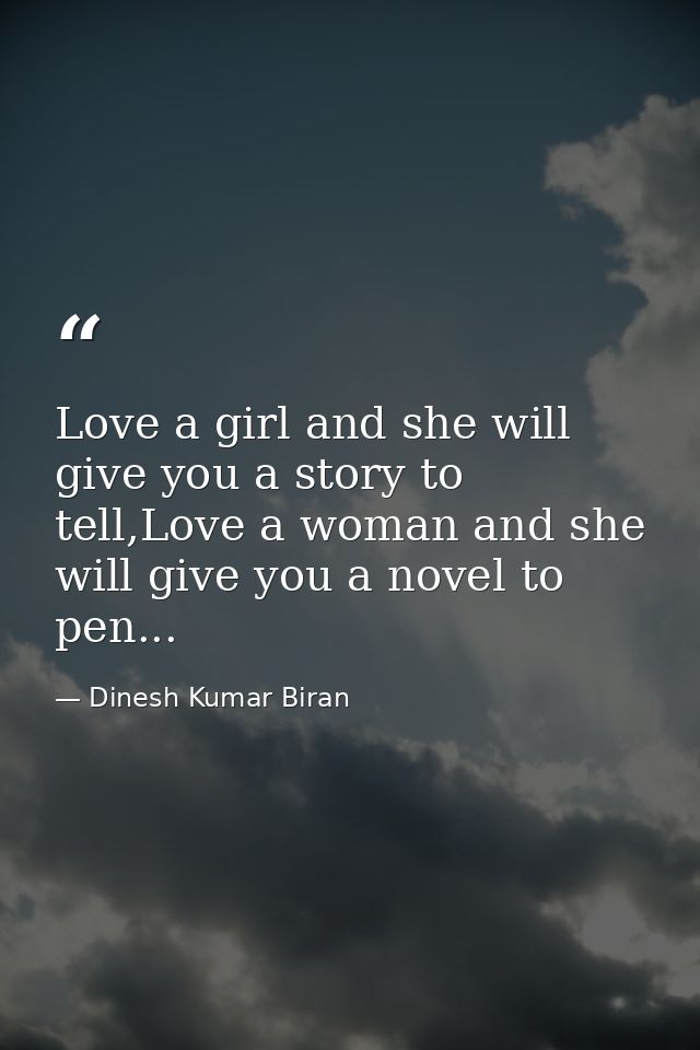 Love a girl and she will give you a story to tell,Love a woman and she will give you a novel to pen... — Dinesh Kumar Biran