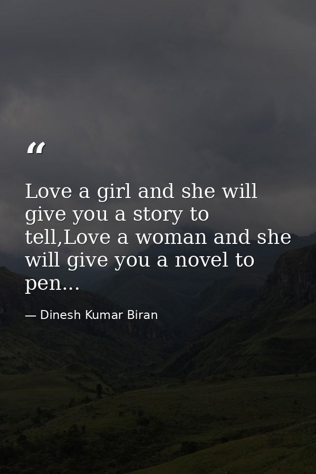 Love a girl and she will give you a story to tell,Love a woman and she will give you a novel to pen... — Dinesh Kumar Biran