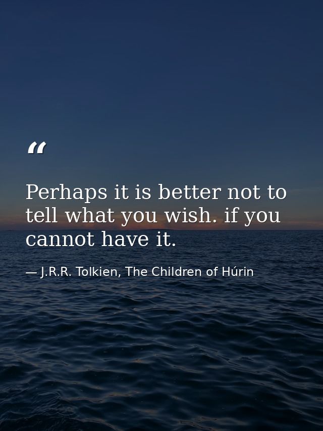Perhaps it is better not to tell what you wish. if you cannot have it. — J.R.R. Tolkien, The Children of Húrin
