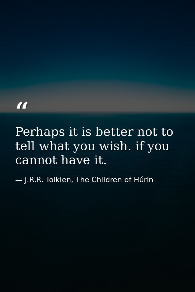 Perhaps it is better not to tell what you wish. if you cannot have it. — J.R.R. Tolkien, The Children of Húrin