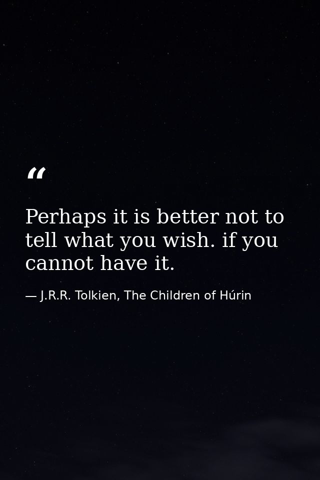 Perhaps it is better not to tell what you wish. if you cannot have it. — J.R.R. Tolkien, The Children of Húrin