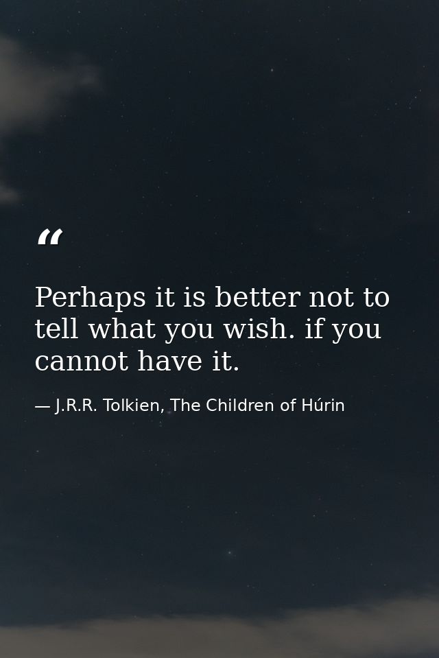 Perhaps it is better not to tell what you wish. if you cannot have it. — J.R.R. Tolkien, The Children of Húrin