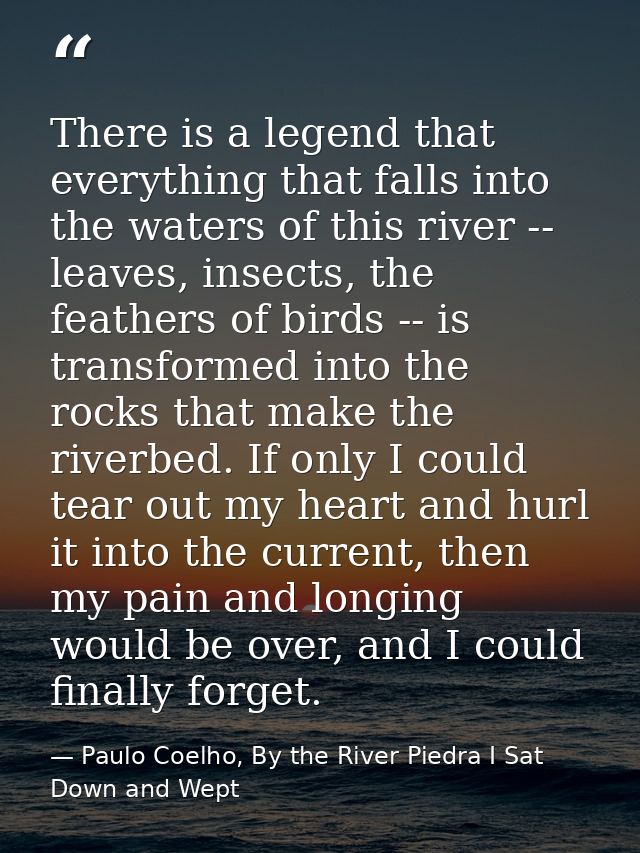 There is a legend that everything that falls into the waters of this river -- leaves, insects, the feathers of birds --  — Paulo Coelho, By the River Piedra I Sat Down and Wept