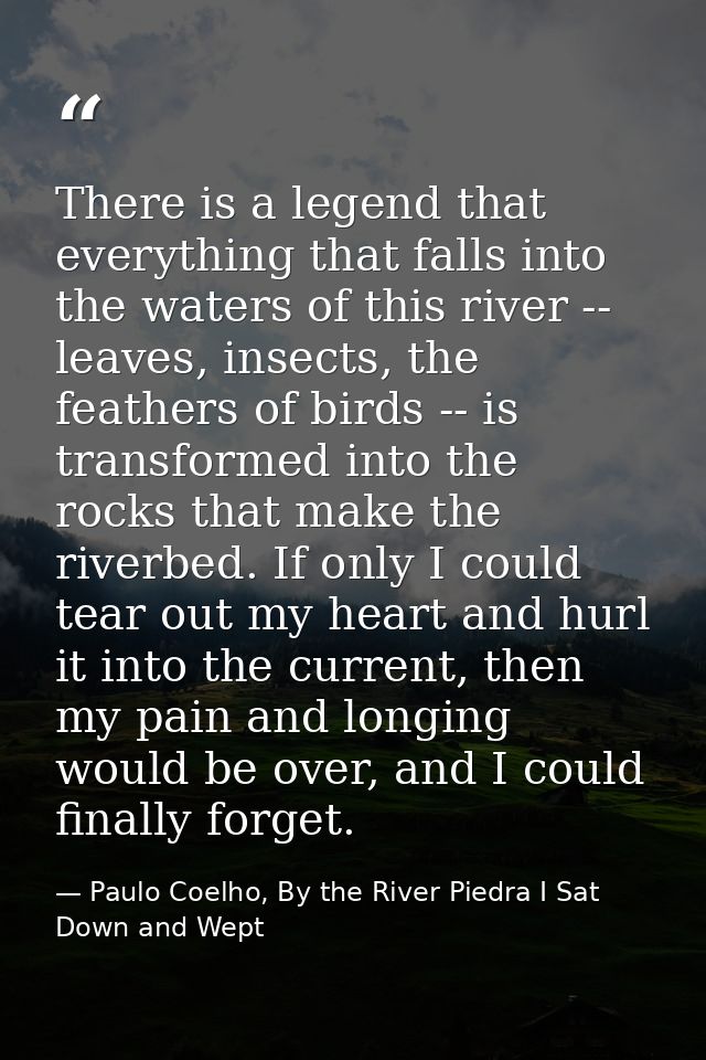 There is a legend that everything that falls into the waters of this river -- leaves, insects, the feathers of birds --  — Paulo Coelho, By the River Piedra I Sat Down and Wept