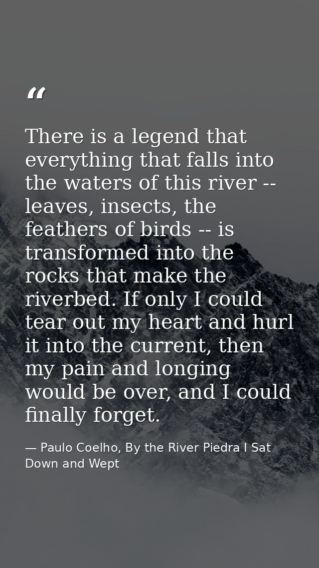 There is a legend that everything that falls into the waters of this river -- leaves, insects, the feathers of birds --  — Paulo Coelho, By the River Piedra I Sat Down and Wept