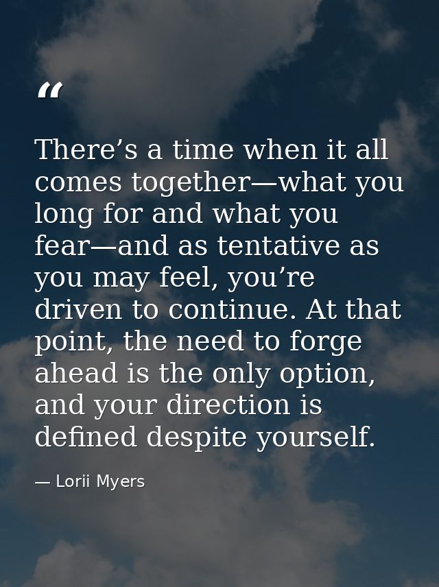 There’s a time when it all comes together—what you long for and what you fear—and as tentative as you may feel, you’re d — Lorii Myers