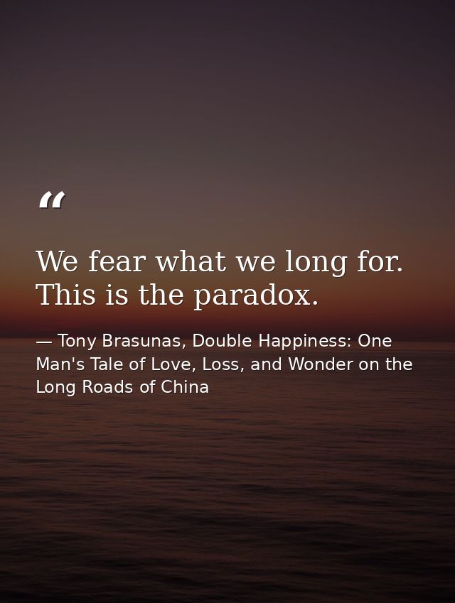 We fear what we long for. This is the paradox. — Tony Brasunas, Double Happiness: One Man's Tale of Love, Loss, and Wonder on the Long Roads of China