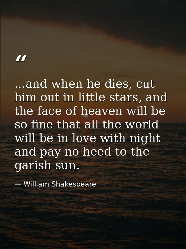 ...and when he dies, cut him out in little stars, and the face of heaven will be so fine that all the world will be in l — William Shakespeare