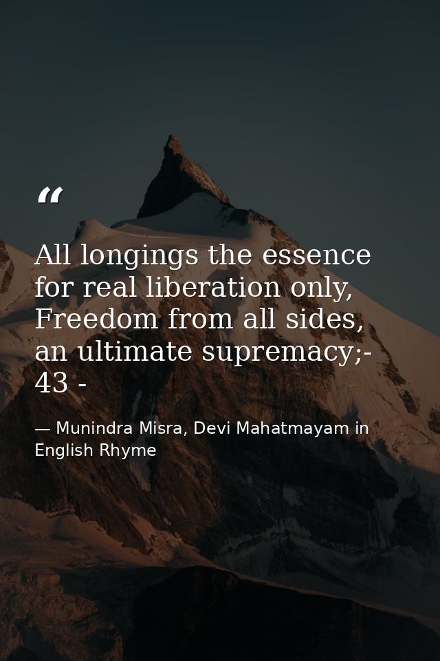 All longings the essence for real liberation only, Freedom from all sides, an ultimate supremacy;- 43 - — Munindra Misra, Devi Mahatmayam in English Rhyme