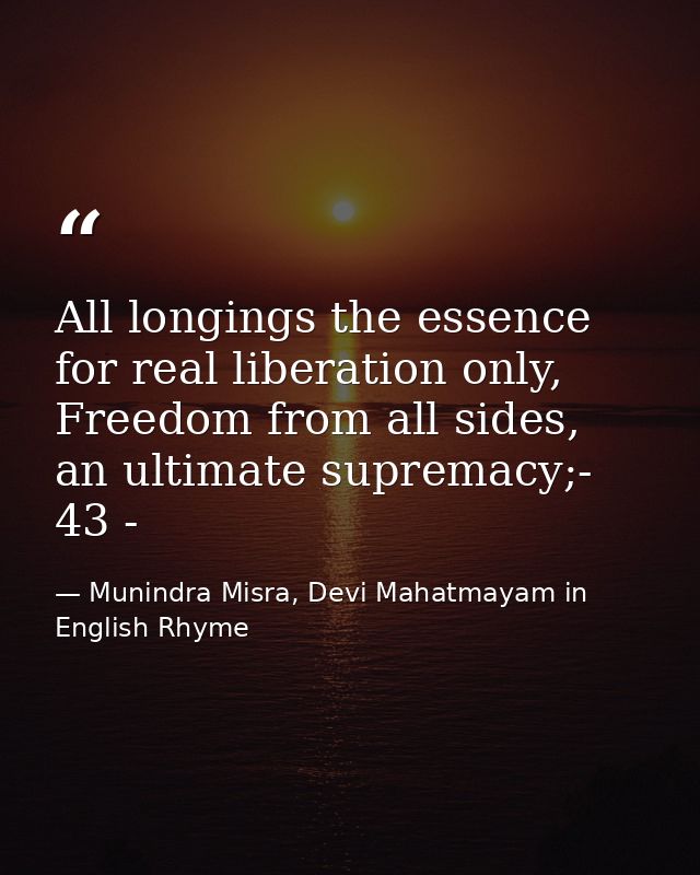 All longings the essence for real liberation only, Freedom from all sides, an ultimate supremacy;- 43 - — Munindra Misra, Devi Mahatmayam in English Rhyme